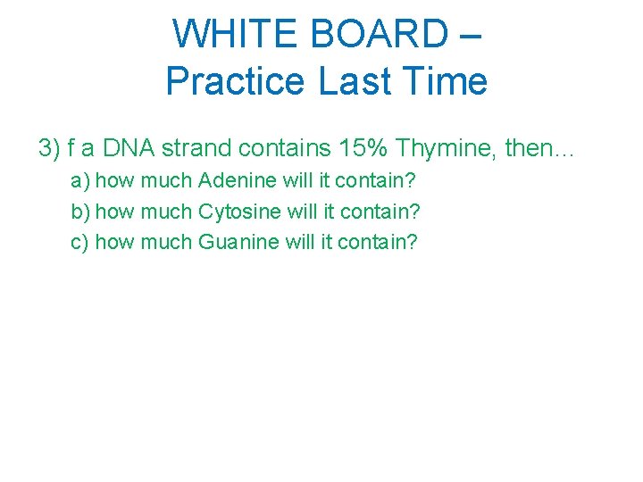 WHITE BOARD – Practice Last Time 3) f a DNA strand contains 15% Thymine,