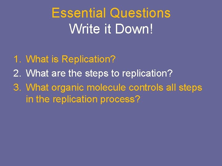 Essential Questions Write it Down! 1. What is Replication? 2. What are the steps