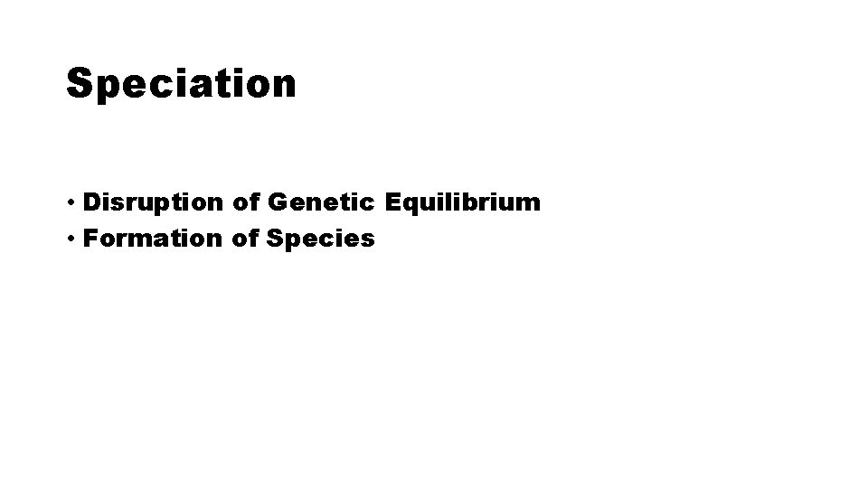Speciation • Disruption of Genetic Equilibrium • Formation of Species 