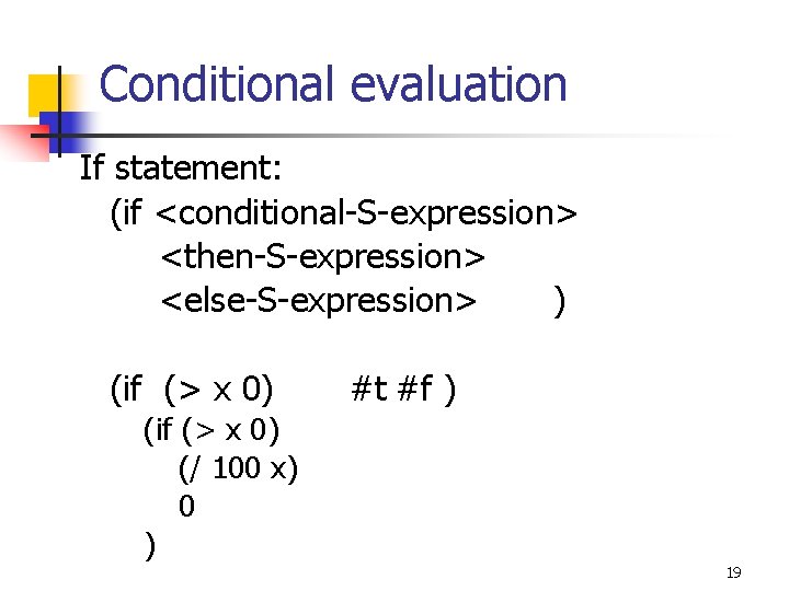 Conditional evaluation If statement: (if <conditional-S-expression> <then-S-expression> <else-S-expression> ) (if (> x 0) #t