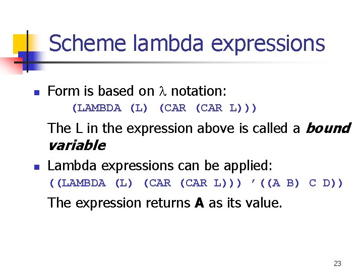Scheme lambda expressions n Form is based on notation: (LAMBDA (L) (CAR L))) The