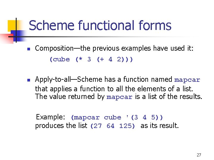 Scheme functional forms n n Composition—the previous examples have used it: (cube (* 3