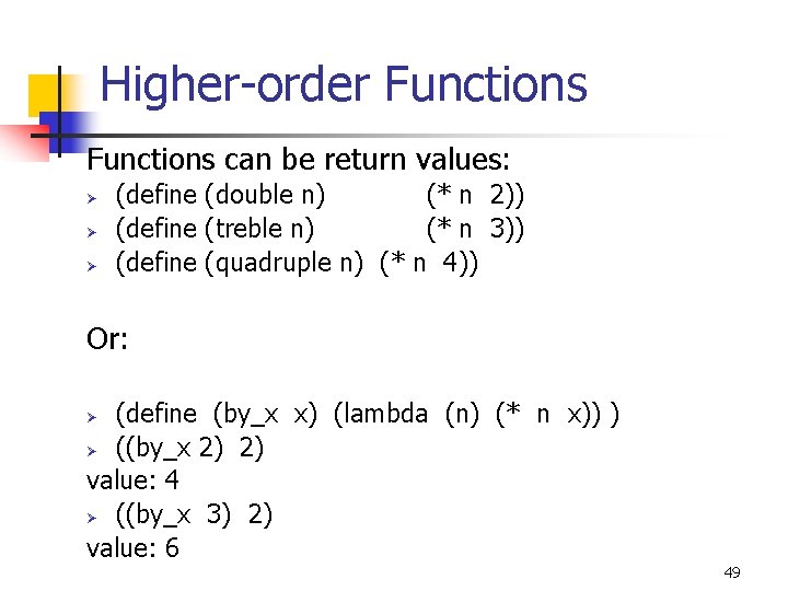 Higher-order Functions can be return values: (define (double n) (* n 2)) (define (treble
