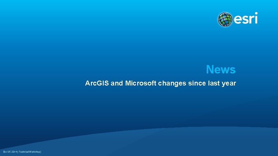 News Arc. GIS and Microsoft changes since last year Esri UC 2014 | Technical