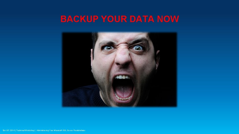 BACKUP YOUR DATA NOW Esri UC 2014 | Technical Workshop | Administering Your Microsoft