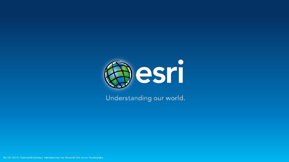 Esri UC 2014 | Technical Workshop | Administering Your Microsoft SQL Server Geodatabase 