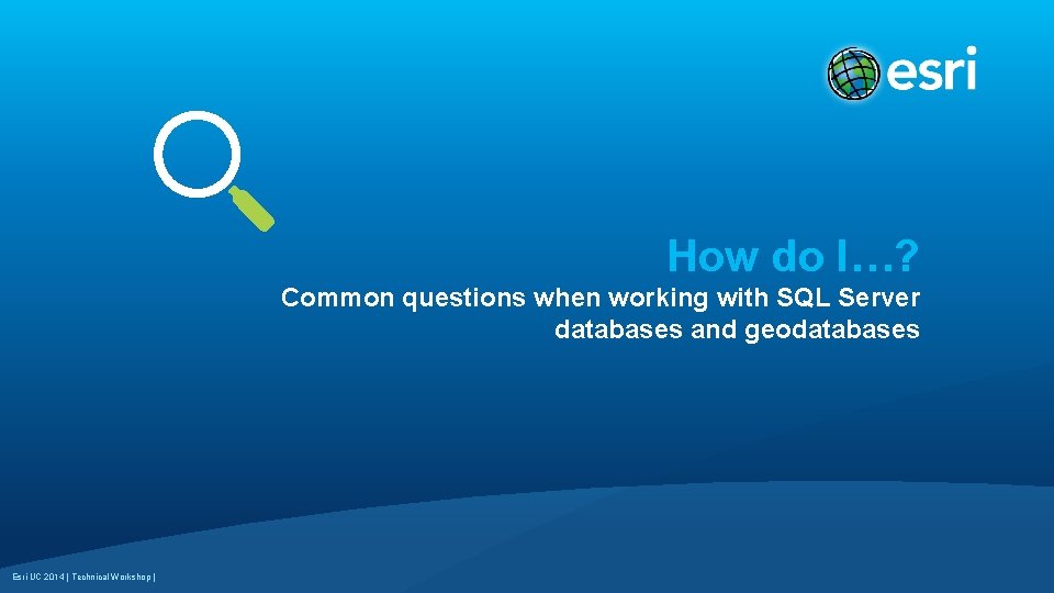 How do I…? Common questions when working with SQL Server databases and geodatabases Esri