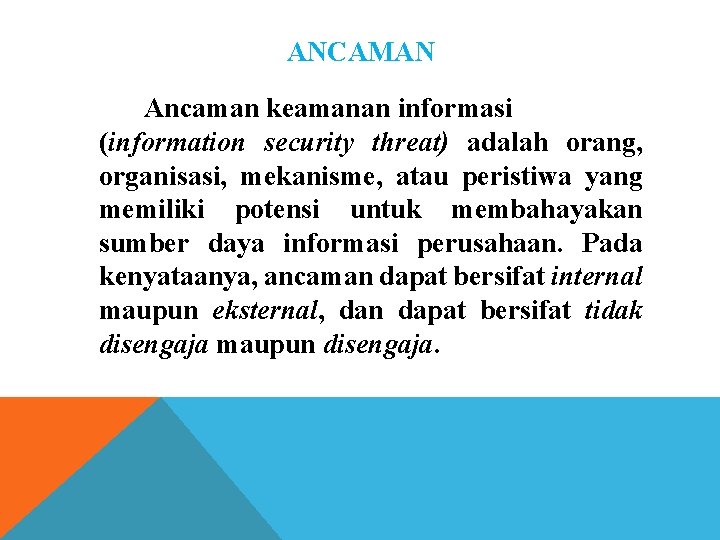 ANCAMAN Ancaman keamanan informasi (information security threat) adalah orang, organisasi, mekanisme, atau peristiwa yang