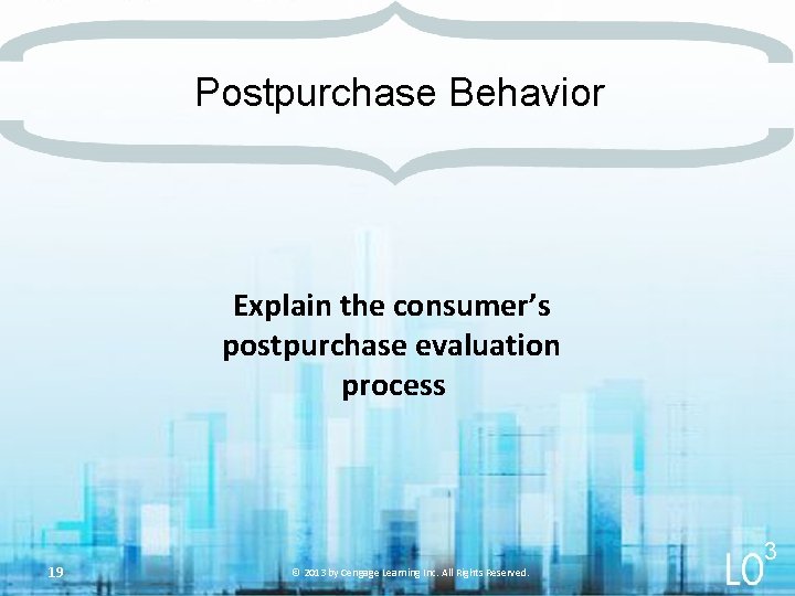Postpurchase Behavior Explain the consumer’s postpurchase evaluation process 19 3 © 2013 by Cengage