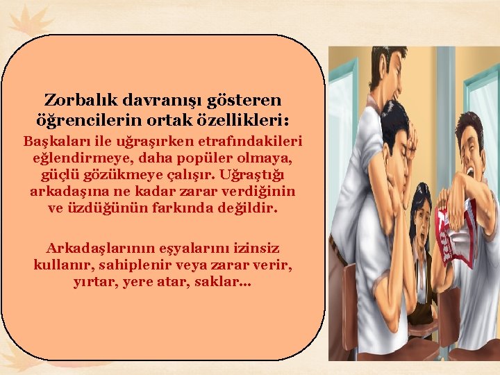 Zorbalık davranışı gösteren öğrencilerin ortak özellikleri: Başkaları ile uğraşırken etrafındakileri eğlendirmeye, daha popüler olmaya,