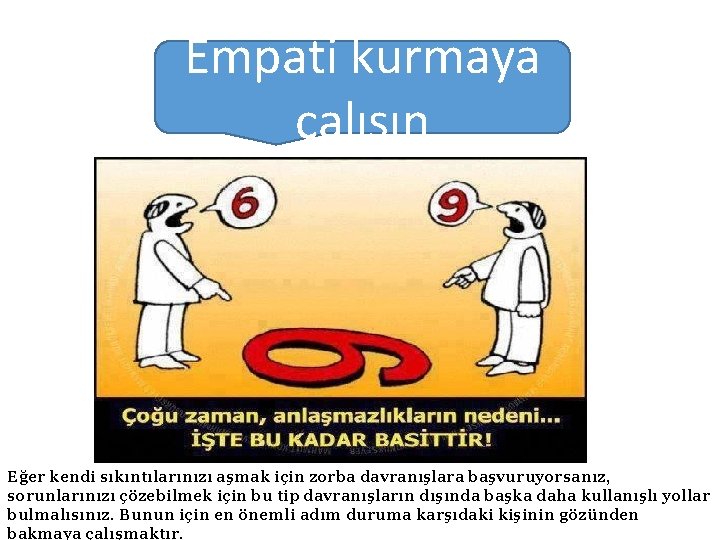 Empati kurmaya çalışın Eğer kendi sıkıntılarınızı aşmak için zorba davranışlara başvuruyorsanız, sorunlarınızı çözebilmek için