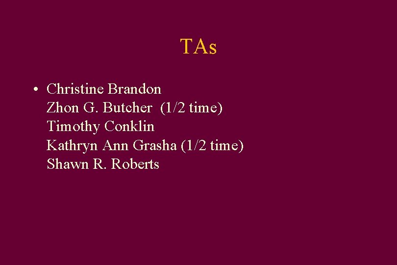 TAs • Christine Brandon Zhon G. Butcher (1/2 time) Timothy Conklin Kathryn Ann Grasha