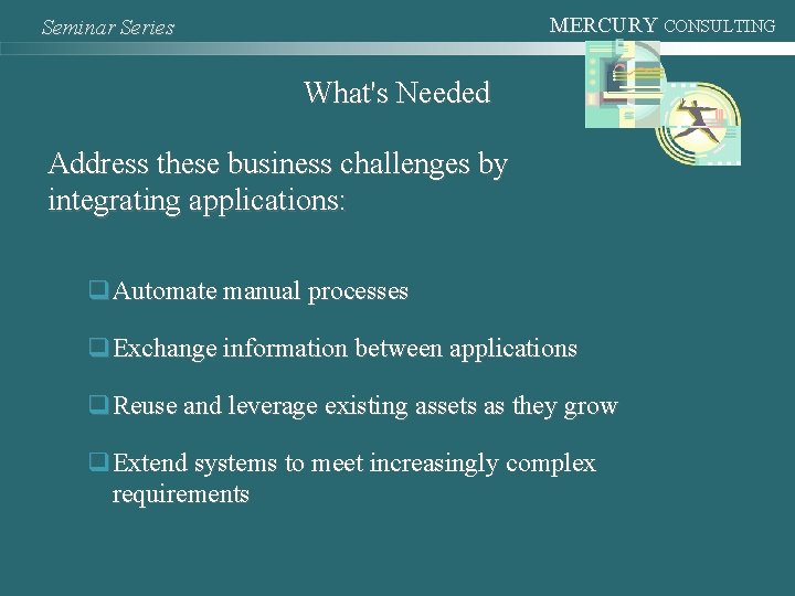 MERCURY CONSULTING Seminar Series What's Needed Address these business challenges by integrating applications: q.