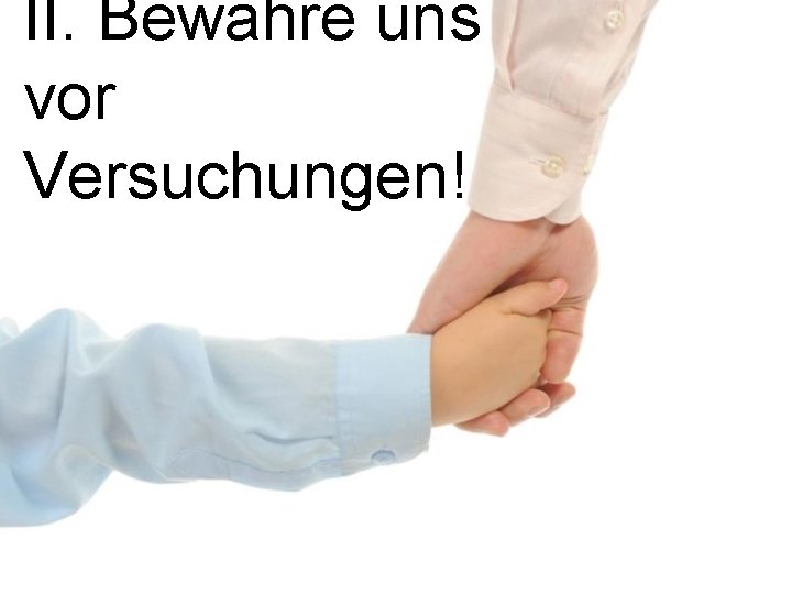 II. Bewahre uns vor Versuchungen! 