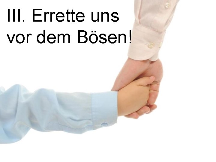 III. Errette uns vor dem Bösen! 