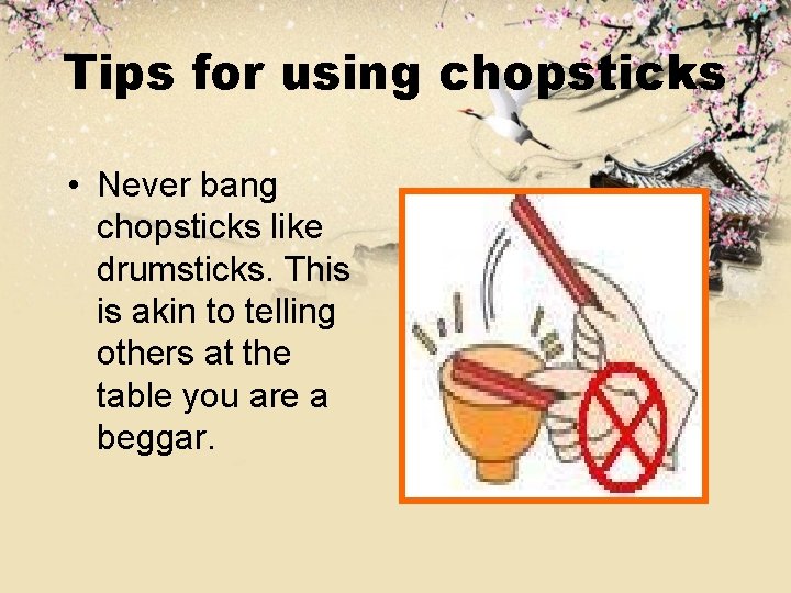 Tips for using chopsticks • Never bang chopsticks like drumsticks. This is akin to