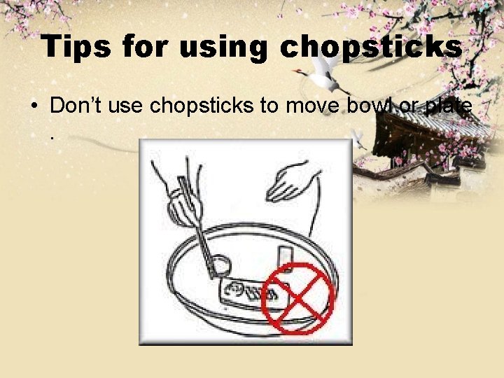 Tips for using chopsticks • Don’t use chopsticks to move bowl or plate. 