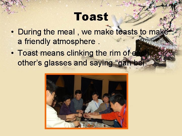 Toast • During the meal , we make toasts to make a friendly atmosphere.