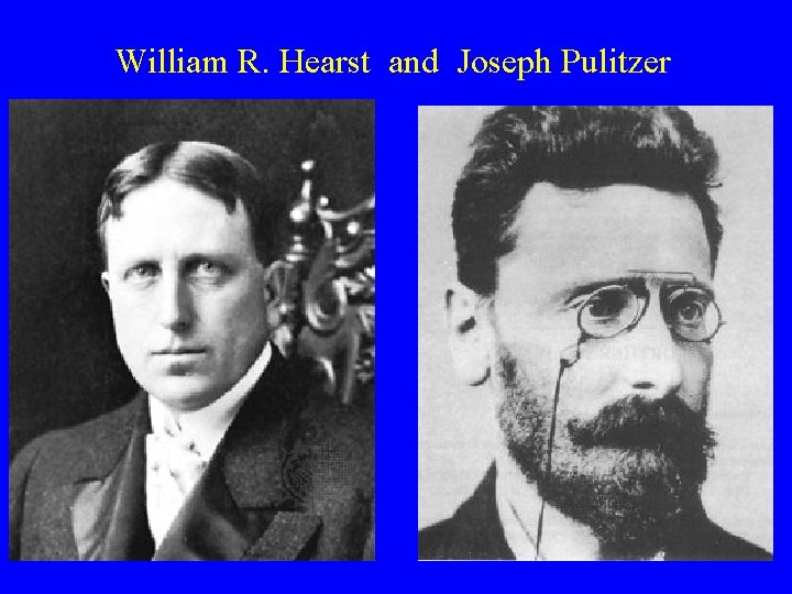William R. Hearst and Joseph Pulitzer 