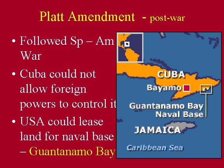 Platt Amendment - post-war • Followed Sp – Am War • Cuba could not