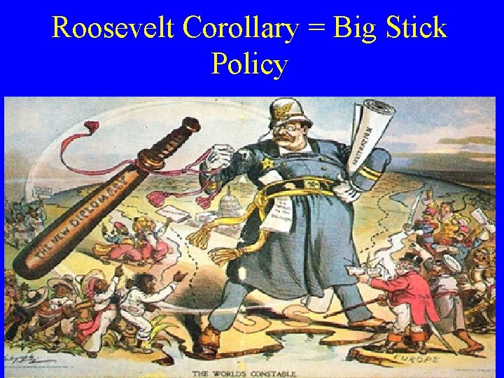 Roosevelt Corollary = Big Stick Policy 