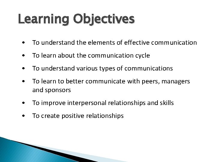 Learning Objectives • To understand the elements of effective communication • To learn about