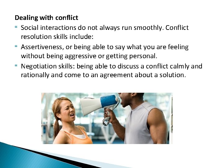 Dealing with conflict Social interactions do not always run smoothly. Conflict resolution skills include: