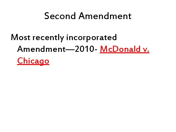 Second Amendment Most recently incorporated Amendment— 2010 - Mc. Donald v. Chicago 