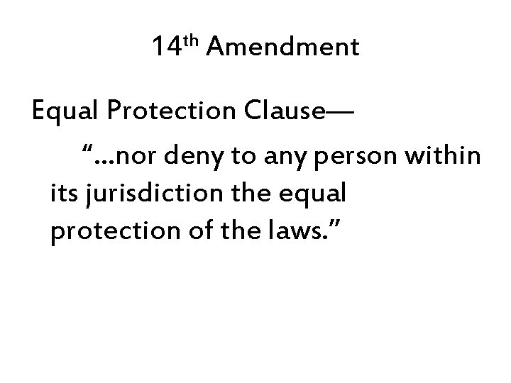 14 th Amendment Equal Protection Clause— “…nor deny to any person within its jurisdiction