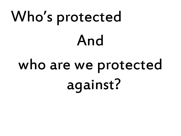 Who’s protected And who are we protected against? 