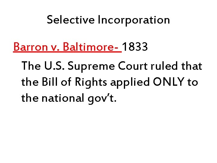 Selective Incorporation Barron v. Baltimore- 1833 The U. S. Supreme Court ruled that the