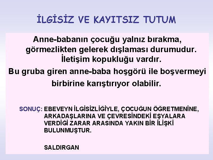 İLGİSİZ VE KAYITSIZ TUTUM Anne-babanın çocuğu yalnız bırakma, görmezlikten gelerek dışlaması durumudur. İletişim kopukluğu