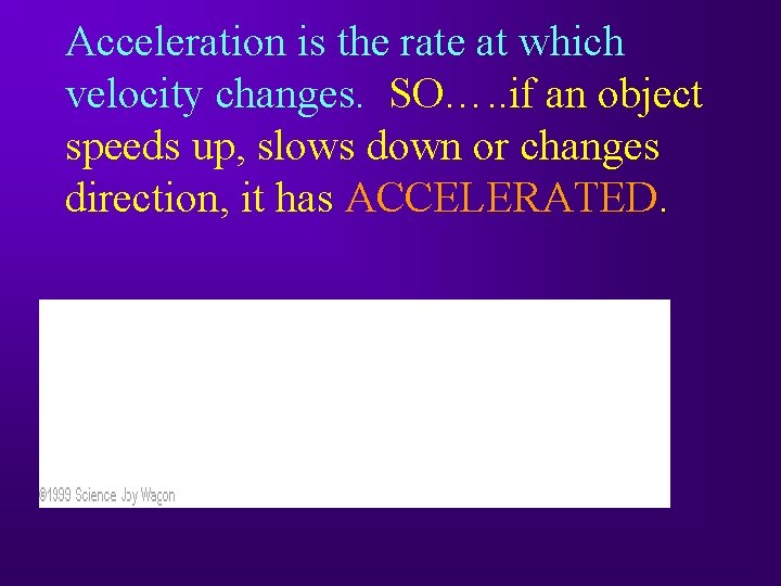 Acceleration is the rate at which velocity changes. SO…. . if an object speeds