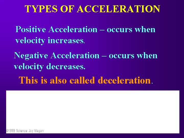 TYPES OF ACCELERATION Positive Acceleration – occurs when velocity increases. Negative Acceleration – occurs