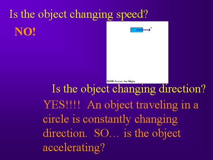 Is the object changing speed? NO! Is the object changing direction? YES!!!! An object