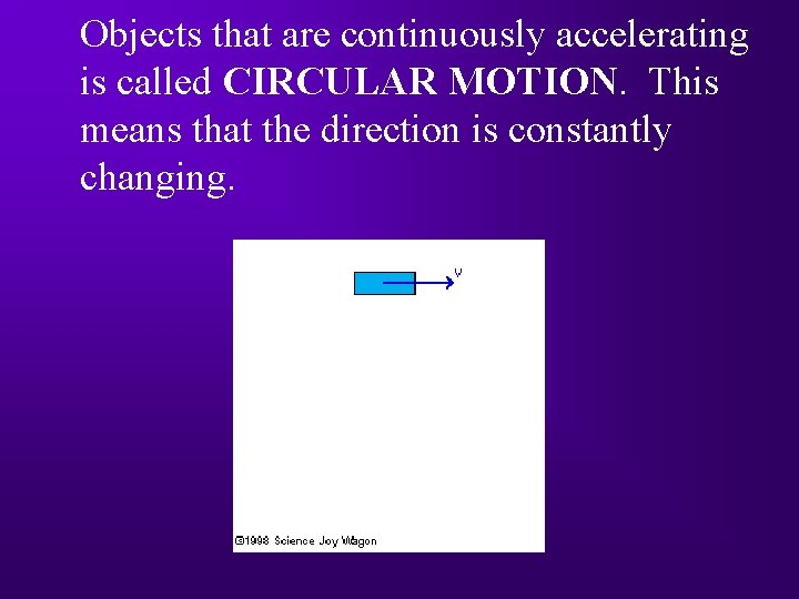 Objects that are continuously accelerating is called CIRCULAR MOTION. This means that the direction