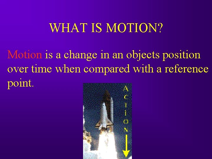 WHAT IS MOTION? Motion is a change in an objects position over time when