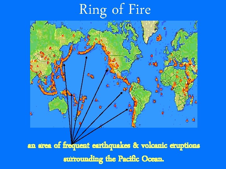 Ring of Fire an area of frequent earthquakes & volcanic eruptions surrounding the Pacific