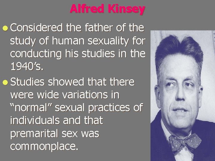 Alfred Kinsey l Considered the father of the study of human sexuality for conducting