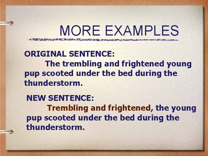 MORE EXAMPLES ORIGINAL SENTENCE: The trembling and frightened young pup scooted under the bed