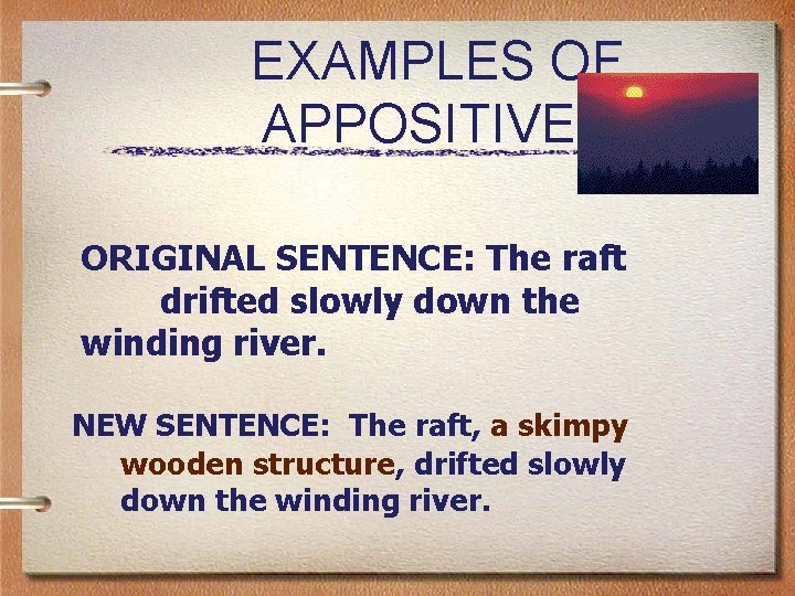 EXAMPLES OF APPOSITIVES ORIGINAL SENTENCE: The raft drifted slowly down the winding river. NEW