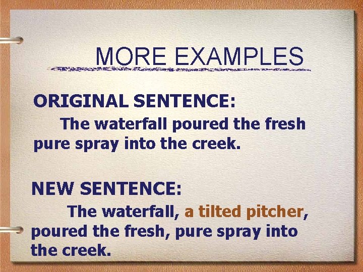 MORE EXAMPLES ORIGINAL SENTENCE: The waterfall poured the fresh pure spray into the creek.