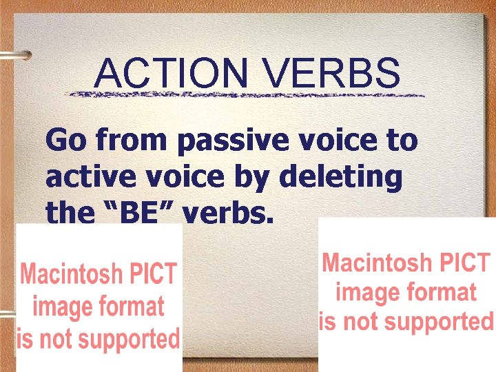 ACTION VERBS Go from passive voice to active voice by deleting the “BE” verbs.