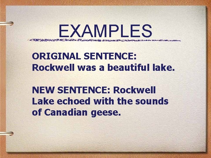 EXAMPLES ORIGINAL SENTENCE: Rockwell was a beautiful lake. NEW SENTENCE: Rockwell Lake echoed with