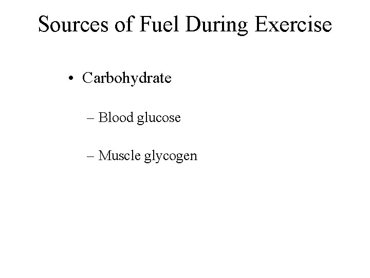 Sources of Fuel During Exercise • Carbohydrate – Blood glucose – Muscle glycogen 