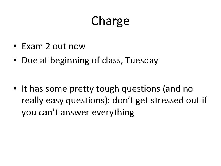 Charge • Exam 2 out now • Due at beginning of class, Tuesday •