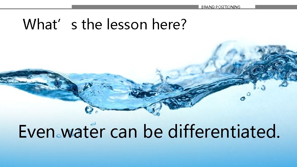 BRAND POSITIONING What’s the lesson here? Even water can be differentiated. 