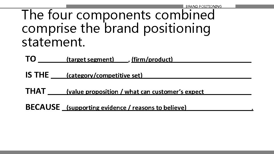 BRAND POSITIONING The four components combined comprise the brand positioning statement. TO (target segment)