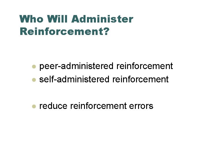 Who Will Administer Reinforcement? l peer-administered reinforcement self-administered reinforcement l reduce reinforcement errors l