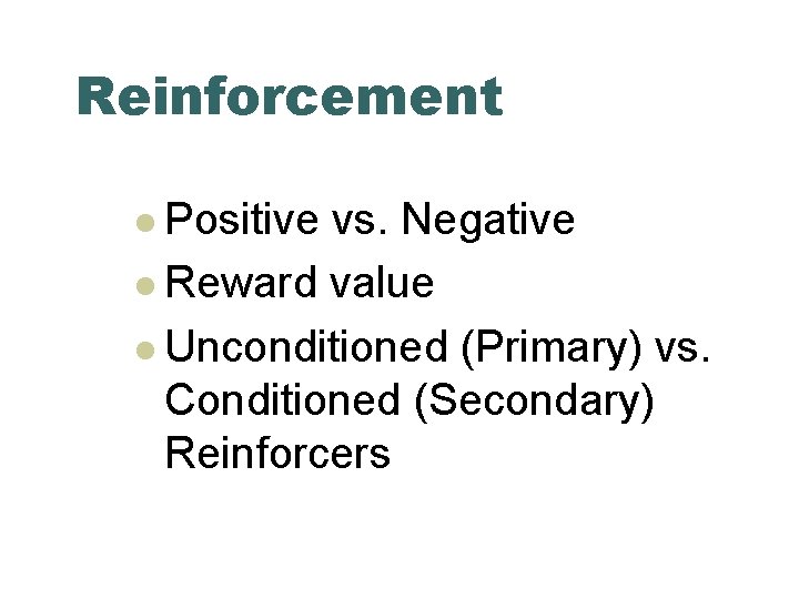 Reinforcement l Positive vs. Negative l Reward value l Unconditioned (Primary) vs. Conditioned (Secondary)